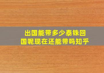 出国能带多少泰铢回国呢现在还能带吗知乎