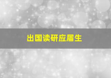 出国读研应届生