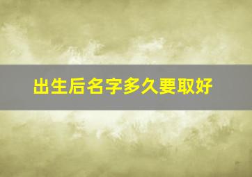 出生后名字多久要取好