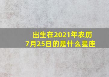 出生在2021年农历7月25日的是什么星座