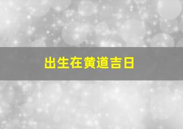 出生在黄道吉日