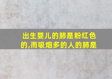 出生婴儿的肺是粉红色的,而吸烟多的人的肺是