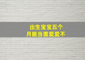 出生宝宝五个月能当面爱爱不