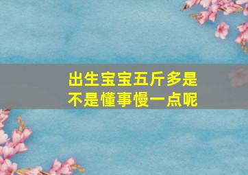 出生宝宝五斤多是不是懂事慢一点呢