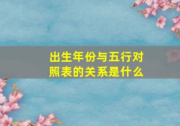 出生年份与五行对照表的关系是什么