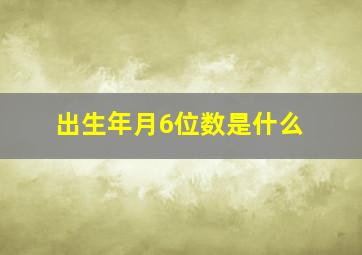 出生年月6位数是什么