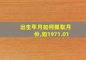 出生年月如何提取月份,如1971.01