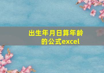 出生年月日算年龄的公式excel