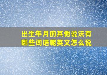 出生年月的其他说法有哪些词语呢英文怎么说