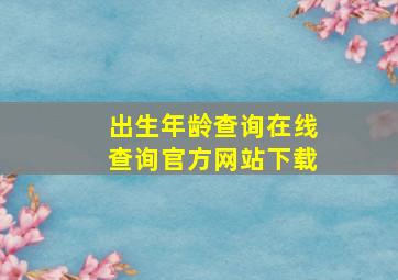 出生年龄查询在线查询官方网站下载