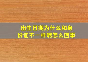 出生日期为什么和身份证不一样呢怎么回事