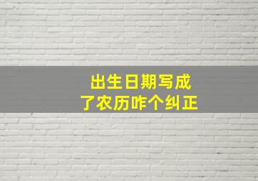 出生日期写成了农历咋个纠正