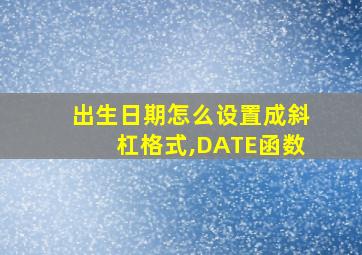 出生日期怎么设置成斜杠格式,DATE函数