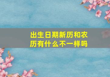 出生日期新历和农历有什么不一样吗