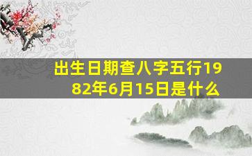 出生日期查八字五行1982年6月15日是什么