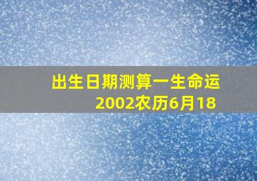 出生日期测算一生命运2002农历6月18