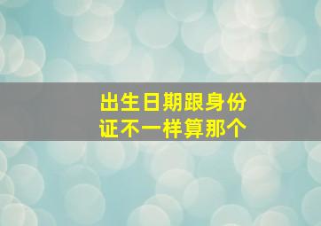 出生日期跟身份证不一样算那个