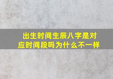 出生时间生辰八字是对应时间段吗为什么不一样