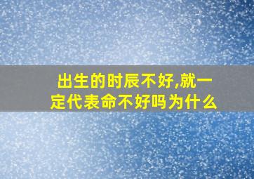 出生的时辰不好,就一定代表命不好吗为什么