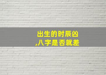 出生的时辰凶,八字是否就差