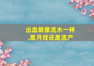 出血就像流水一样,是月经还是流产