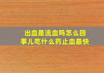 出血是流血吗怎么回事儿吃什么药止血最快