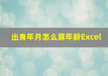 出身年月怎么算年龄Excel