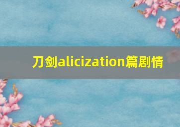 刀剑alicization篇剧情