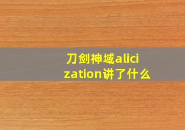 刀剑神域alicization讲了什么