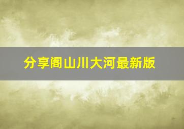 分享阁山川大河最新版