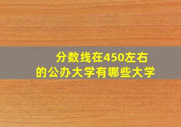 分数线在450左右的公办大学有哪些大学