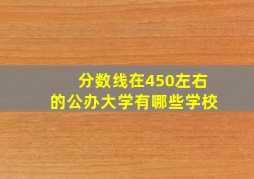 分数线在450左右的公办大学有哪些学校