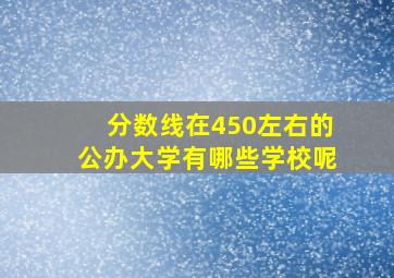 分数线在450左右的公办大学有哪些学校呢