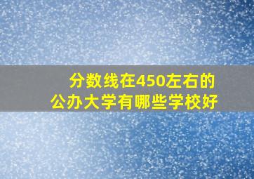 分数线在450左右的公办大学有哪些学校好