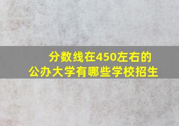 分数线在450左右的公办大学有哪些学校招生