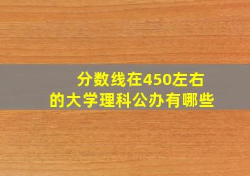 分数线在450左右的大学理科公办有哪些