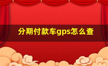 分期付款车gps怎么查