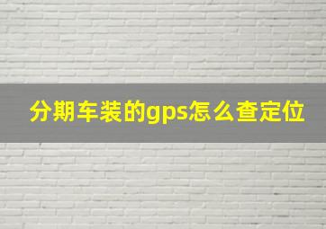 分期车装的gps怎么查定位