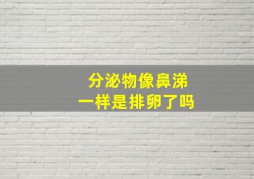 分泌物像鼻涕一样是排卵了吗