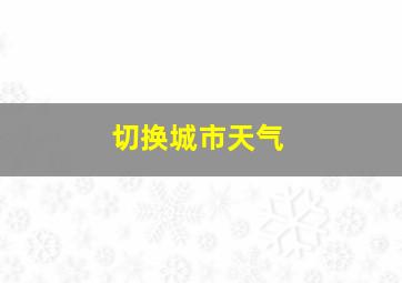 切换城市天气