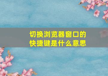 切换浏览器窗口的快捷键是什么意思