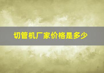 切管机厂家价格是多少