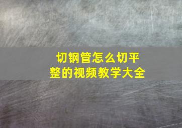 切钢管怎么切平整的视频教学大全