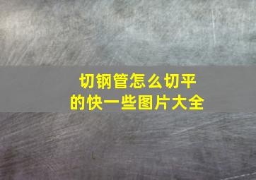 切钢管怎么切平的快一些图片大全