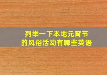 列举一下本地元宵节的风俗活动有哪些英语