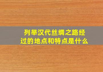 列举汉代丝绸之路经过的地点和特点是什么