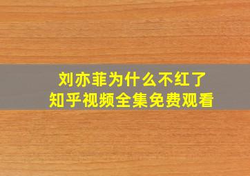 刘亦菲为什么不红了知乎视频全集免费观看