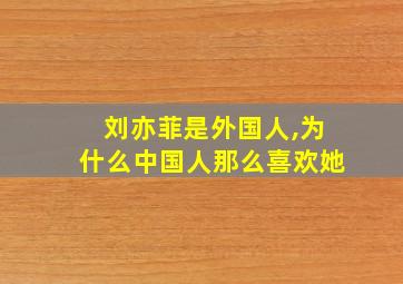 刘亦菲是外国人,为什么中国人那么喜欢她