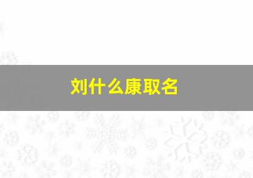 刘什么康取名