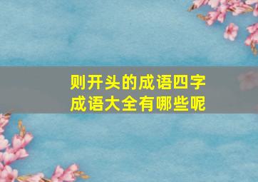 则开头的成语四字成语大全有哪些呢